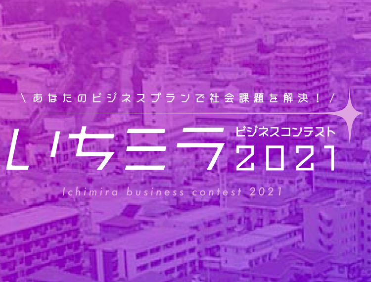 あなたのビジネスプランで社会課題を解決！ いちミラビジネスコンテスト2021 Ichimira business contest 2021